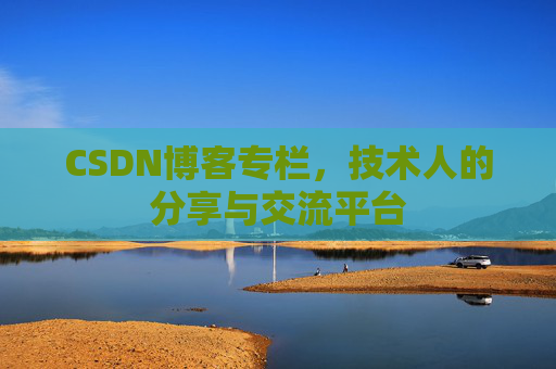 CSDN博客专栏，技术人的分享与交流平台